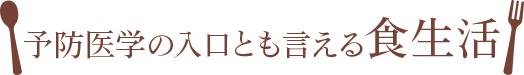 予防医学の入口とも言える食生活